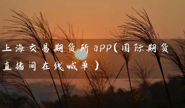 上海交易期货所app（国际期货直播间在线喊单）_https://www.518mht.com_黄金期货_第1张